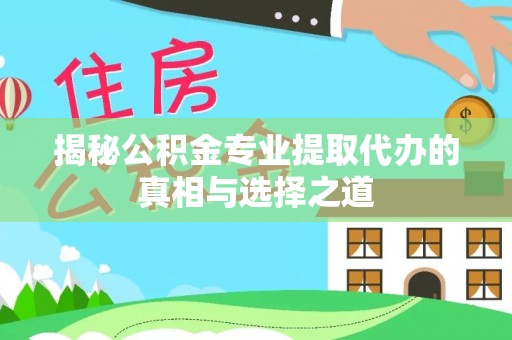 图木舒克揭秘公积金专业提取代办的真相与选择之道