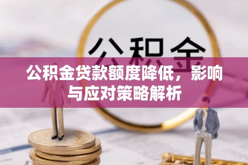 图木舒克公积金贷款额度降低，影响与应对策略解析