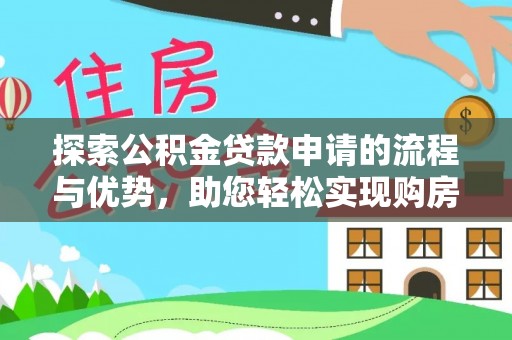 图木舒克探索公积金贷款申请的流程与优势，助您轻松实现购房梦想