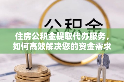 图木舒克住房公积金提取代办服务，如何高效解决您的资金需求