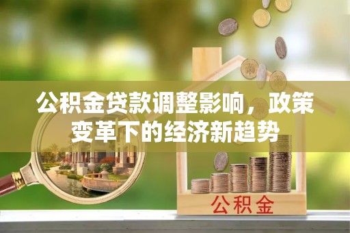 图木舒克公积金贷款调整影响，政策变革下的经济新趋势