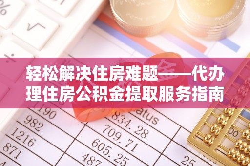 图木舒克轻松解决住房难题——代办理住房公积金提取服务指南