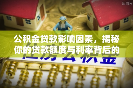 图木舒克公积金贷款影响因素，揭秘你的贷款额度与利率背后的秘密