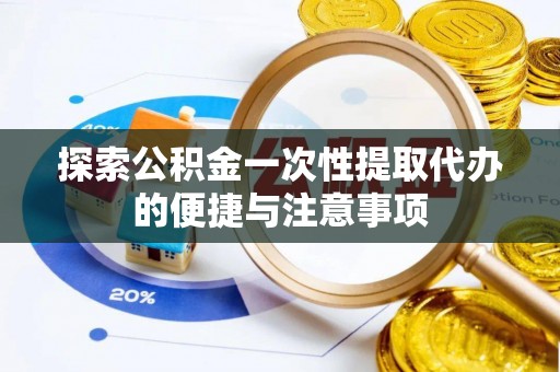 图木舒克探索公积金一次性提取代办的便捷与注意事项