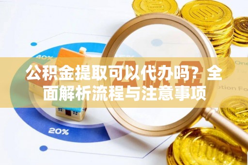 图木舒克公积金提取可以代办吗？全面解析流程与注意事项