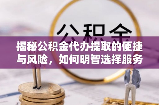 图木舒克揭秘公积金代办提取的便捷与风险，如何明智选择服务？