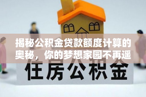 图木舒克揭秘公积金贷款额度计算的奥秘，你的梦想家园不再遥不可及