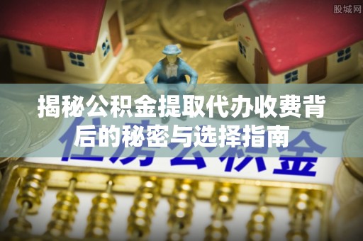 图木舒克揭秘公积金提取代办收费背后的秘密与选择指南