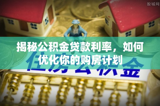 图木舒克揭秘公积金贷款利率，如何优化你的购房计划