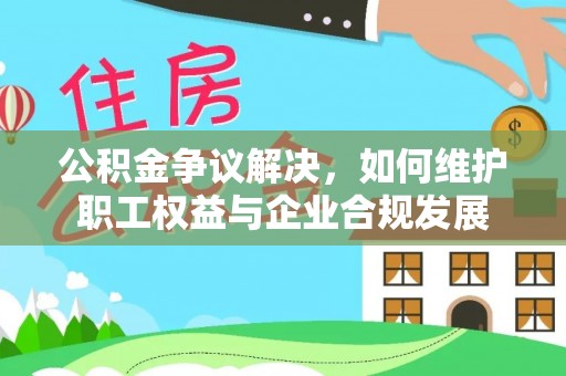图木舒克公积金争议解决，如何维护职工权益与企业合规发展