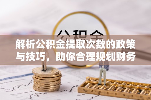 图木舒克解析公积金提取次数的政策与技巧，助你合理规划财务未来