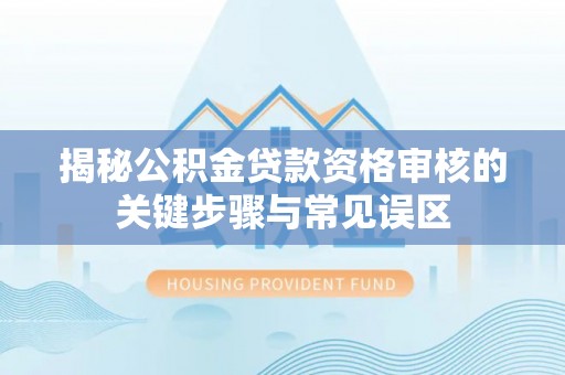 图木舒克揭秘公积金贷款资格审核的关键步骤与常见误区