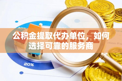 图木舒克公积金提取代办单位，如何选择可靠的服务商