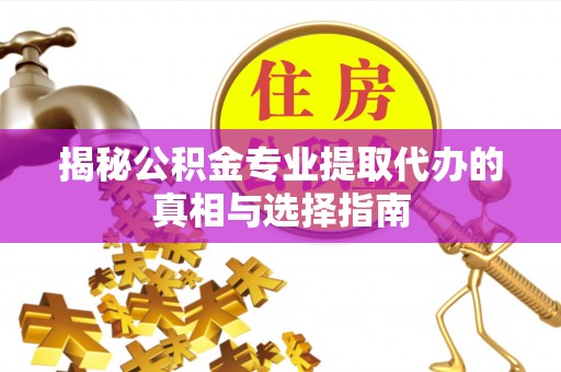 图木舒克揭秘公积金专业提取代办的真相与选择指南