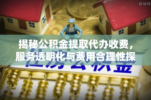 图木舒克揭秘公积金提取代办收费，服务透明化与费用合理性探讨