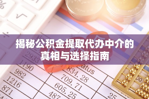 图木舒克揭秘公积金提取代办中介的真相与选择指南