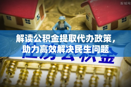 图木舒克解读公积金提取代办政策，助力高效解决民生问题