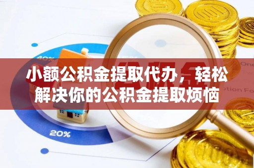 图木舒克小额公积金提取代办，轻松解决你的公积金提取烦恼