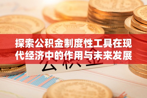 图木舒克探索公积金制度性工具在现代经济中的作用与未来发展