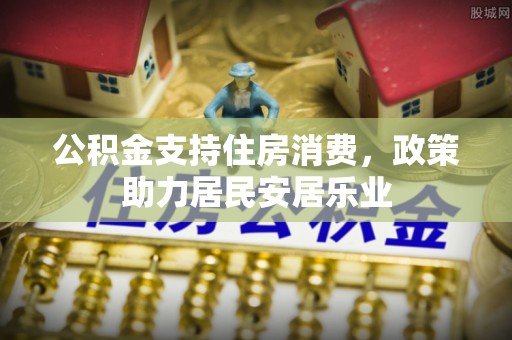 图木舒克公积金支持住房消费，政策助力居民安居乐业