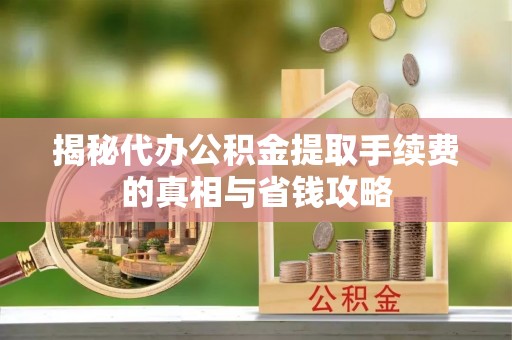 图木舒克揭秘代办公积金提取手续费的真相与省钱攻略