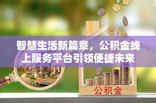 图木舒克智慧生活新篇章，公积金线上服务平台引领便捷未来