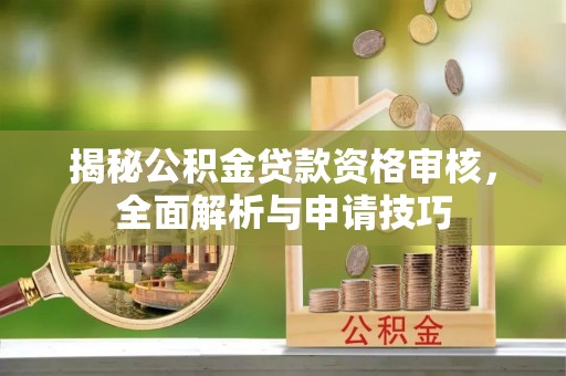 图木舒克揭秘公积金贷款资格审核，全面解析与申请技巧