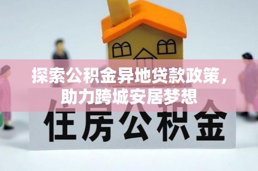 图木舒克探索公积金异地贷款政策，助力跨城安居梦想