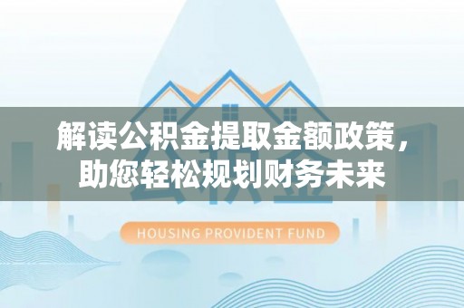 图木舒克解读公积金提取金额政策，助您轻松规划财务未来