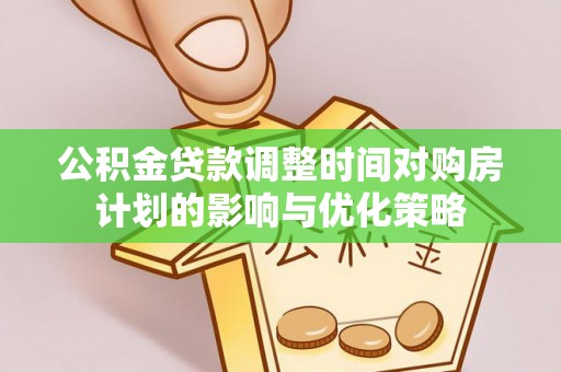 图木舒克公积金贷款调整时间对购房计划的影响与优化策略