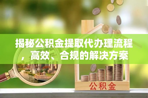 图木舒克揭秘公积金提取代办理流程，高效、合规的解决方案