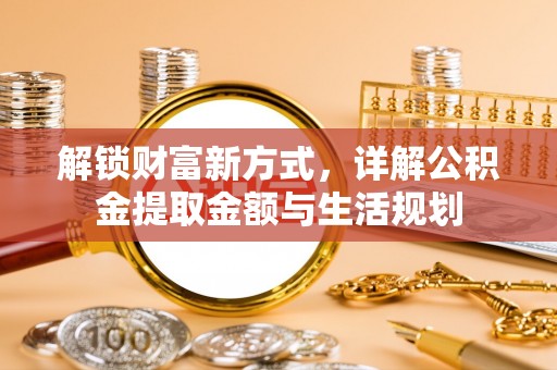 图木舒克解锁财富新方式，详解公积金提取金额与生活规划