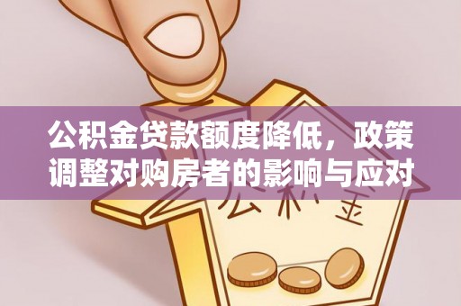 图木舒克公积金贷款额度降低，政策调整对购房者的影响与应对策略