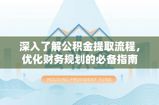 图木舒克深入了解公积金提取流程，优化财务规划的必备指南