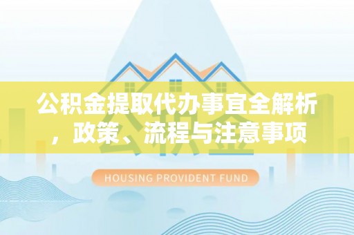 图木舒克公积金提取代办事宜全解析，政策、流程与注意事项
