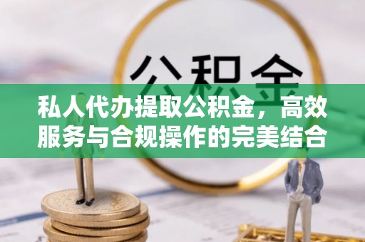 图木舒克私人代办提取公积金，高效服务与合规操作的完美结合