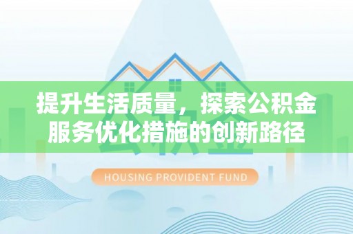 图木舒克提升生活质量，探索公积金服务优化措施的创新路径