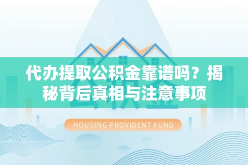 图木舒克代办提取公积金靠谱吗？揭秘背后真相与注意事项