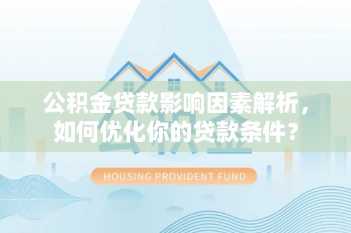 图木舒克公积金贷款影响因素解析，如何优化你的贷款条件？