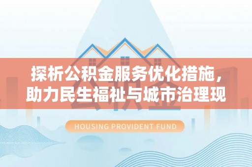 图木舒克探析公积金服务优化措施，助力民生福祉与城市治理现代化