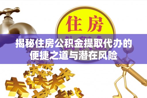 图木舒克揭秘住房公积金提取代办的便捷之道与潜在风险