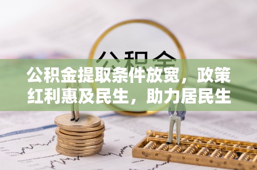 图木舒克公积金提取条件放宽，政策红利惠及民生，助力居民生活质量提升