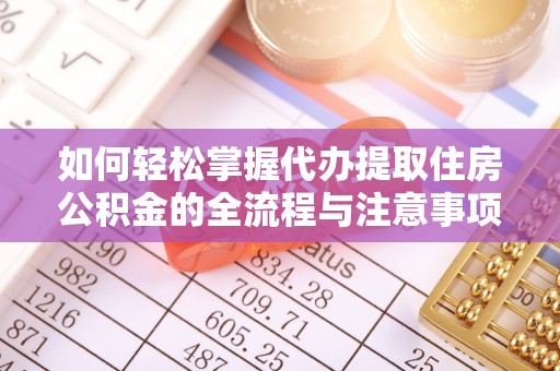 图木舒克如何轻松掌握代办提取住房公积金的全流程与注意事项