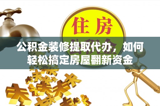 图木舒克公积金装修提取代办，如何轻松搞定房屋翻新资金