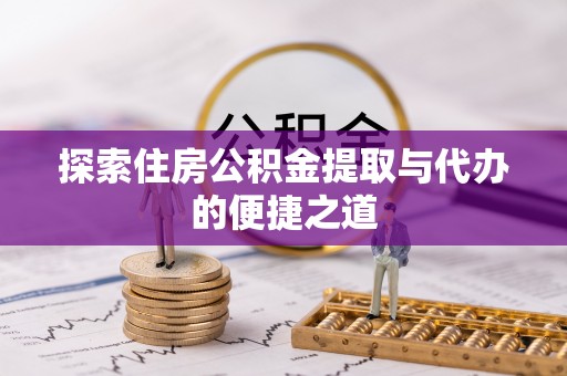 图木舒克探索住房公积金提取与代办的便捷之道