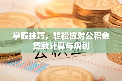 图木舒克掌握技巧，轻松应对公积金贷款计算与规划