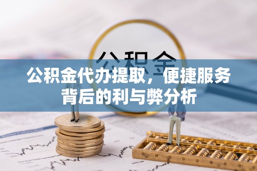 图木舒克公积金代办提取，便捷服务背后的利与弊分析
