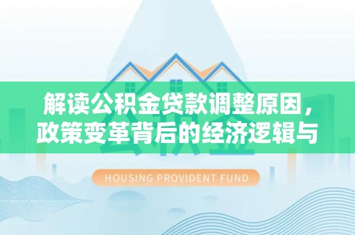 图木舒克解读公积金贷款调整原因，政策变革背后的经济逻辑与民生影响