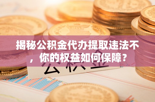 图木舒克揭秘公积金代办提取违法不，你的权益如何保障？